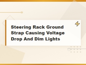 Steering Rack Ground Strap Voltage Drop Causing Dim Lights