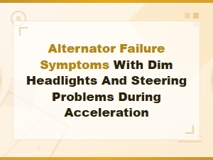 Alternator Failure Symptoms with Dim Headlights and Steering Problems During Acceleration