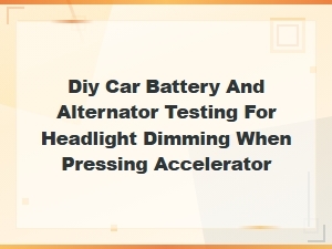 Diy Car Battery and Alternator Testing for Headlight Dimming When Accelerating