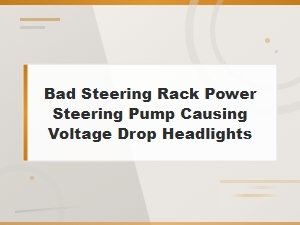 Bad Steering Rack Power Steering Pump Causing Voltage Drop and Headlight Dimming