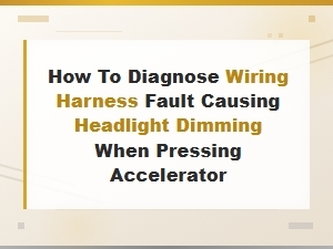 Diagnosing Wiring Harness Faults Causing Headlight Dimming When Pressing the Accelerator